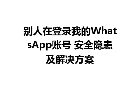 别人在登录我的WhatsApp账号 安全隐患及解决方案