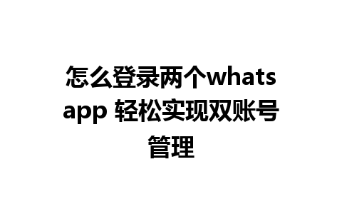 怎么登录两个whatsapp 轻松实现双账号管理