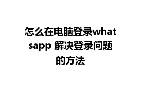 怎么在电脑登录whatsapp 解决登录问题的方法