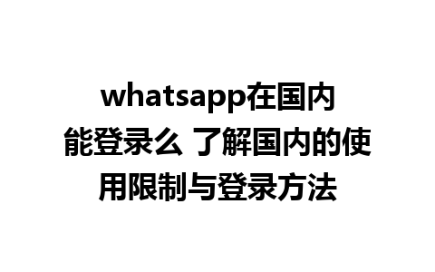 whatsapp在国内能登录么 了解国内的使用限制与登录方法