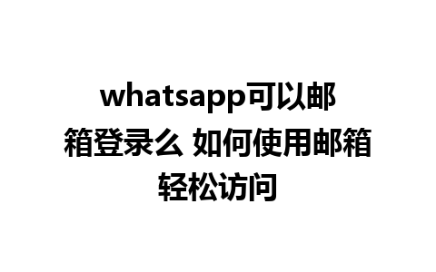 whatsapp可以邮箱登录么 如何使用邮箱轻松访问