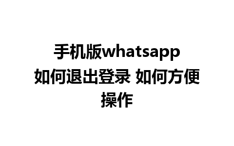 手机版whatsapp如何退出登录 如何方便操作