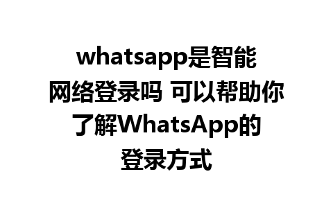 whatsapp是智能网络登录吗 可以帮助你了解WhatsApp的登录方式