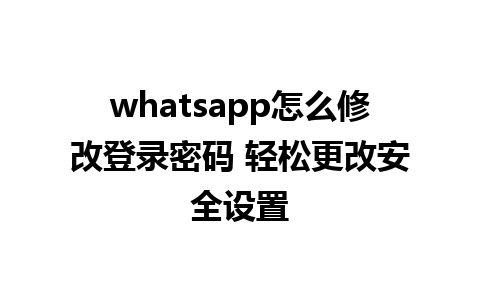 whatsapp怎么修改登录密码 轻松更改安全设置