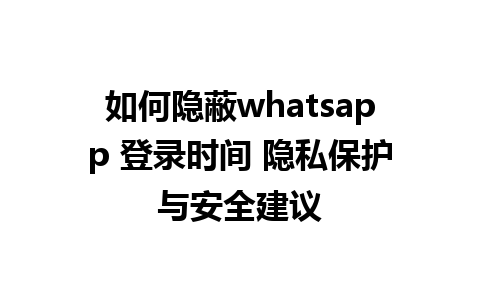 如何隐蔽whatsapp 登录时间 隐私保护与安全建议