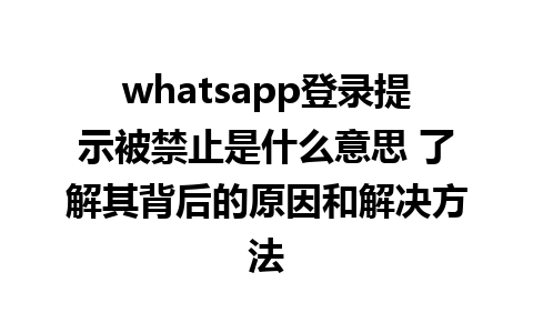 whatsapp登录提示被禁止是什么意思 了解其背后的原因和解决方法