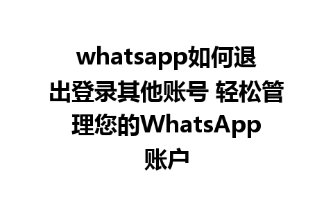 whatsapp如何退出登录其他账号 轻松管理您的WhatsApp账户