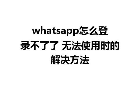 whatsapp怎么登录不了了 无法使用时的解决方法