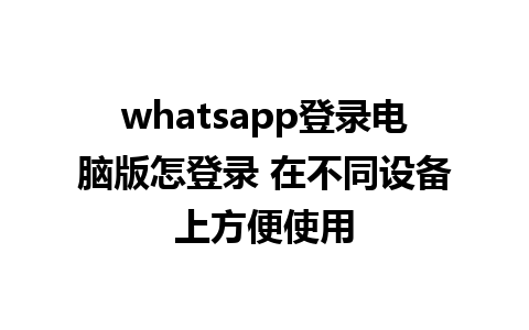 whatsapp登录电脑版怎登录 在不同设备上方便使用