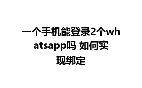 一个手机能登录2个whatsapp吗 如何实现绑定