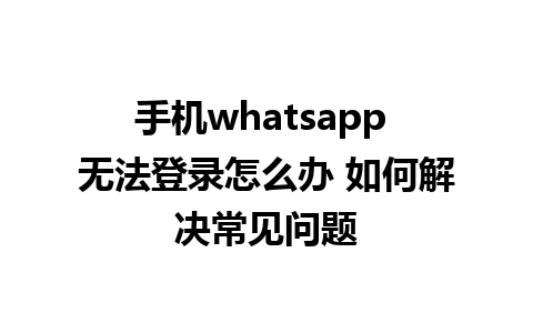 手机whatsapp 无法登录怎么办 如何解决常见问题