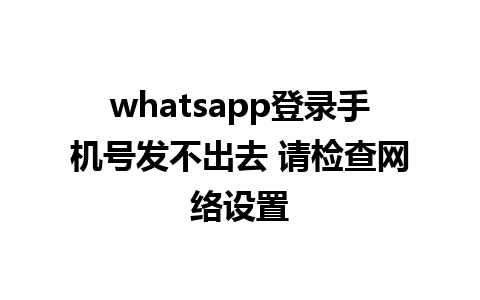 whatsapp登录手机号发不出去 请检查网络设置