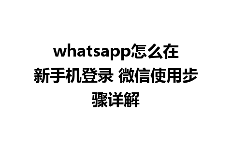 whatsapp怎么在新手机登录 微信使用步骤详解