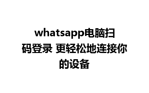 whatsapp电脑扫码登录 更轻松地连接你的设备