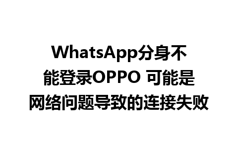 WhatsApp分身不能登录OPPO 可能是网络问题导致的连接失败