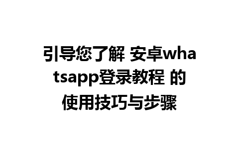 引导您了解 安卓whatsapp登录教程 的使用技巧与步骤