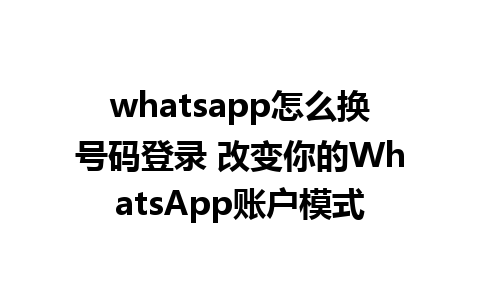 whatsapp怎么换号码登录 改变你的WhatsApp账户模式