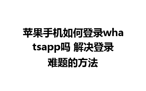 苹果手机如何登录whatsapp吗 解决登录难题的方法