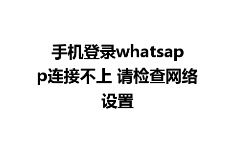 手机登录whatsapp连接不上 请检查<a href=