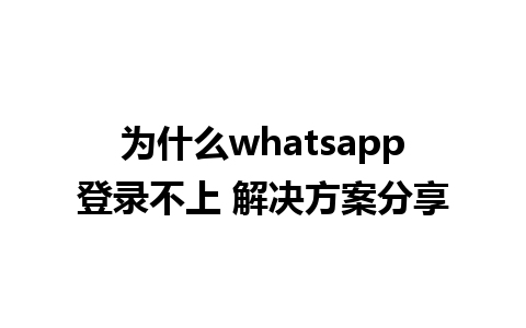 为什么whatsapp登录不上 解决方案分享