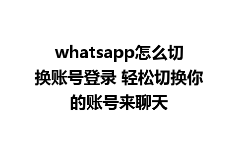 whatsapp怎么切换账号登录 轻松切换你的账号来聊天