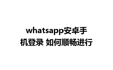 whatsapp安卓手机登录 如何顺畅进行