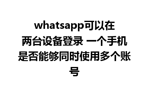 whatsapp可以在两台设备登录 一个手机是否能够同时使用多个账号