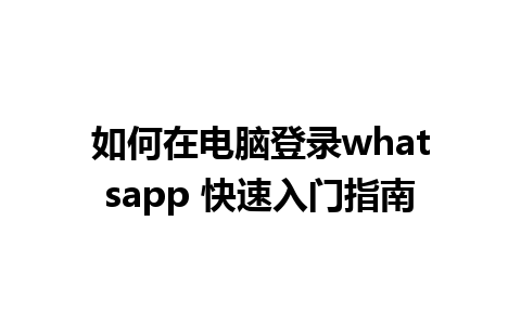 如何在电脑登录whatsapp 快速入门指南