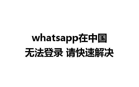 whatsapp在中国无法登录 请快速解决