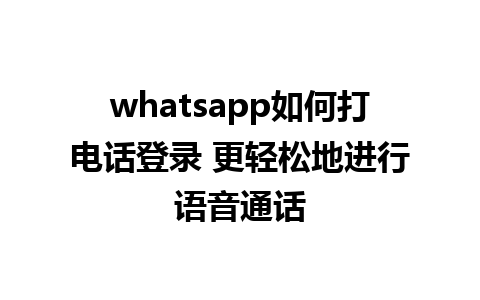 whatsapp如何打电话登录 更轻松地进行语音通话