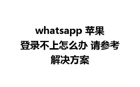 whatsapp 苹果登录不上怎么办 请参考解决方案