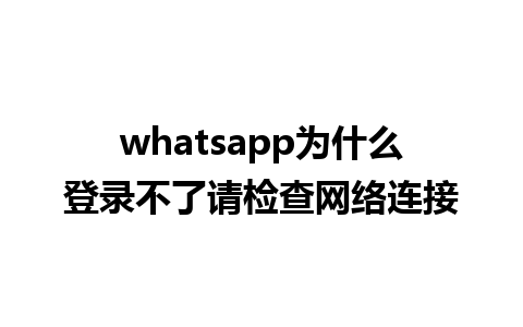 whatsapp为什么登录不了请检查网络连接