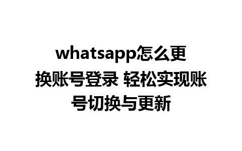 whatsapp怎么更换账号登录 轻松实现账号切换与更新