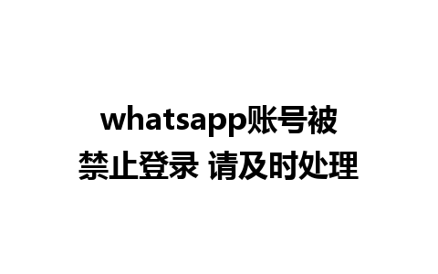 whatsapp账号被禁止登录 请及时处理