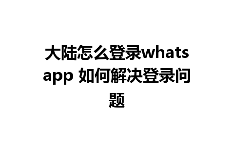 大陆怎么登录whatsapp 如何解决登录问题