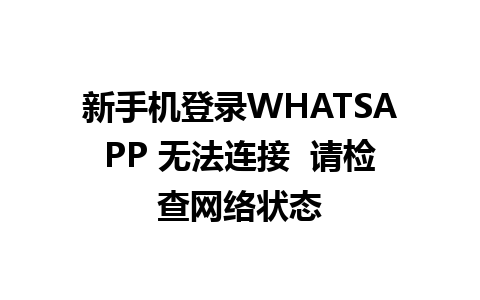 新手机登录WHATSAPP 无法连接  请检查网络状态