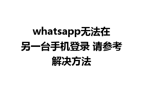 whatsapp无法在另一台手机登录 请参考解决方法