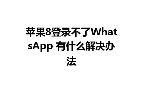 苹果8登录不了WhatsApp 有什么解决办法