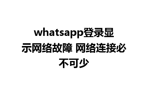 whatsapp登录显示网络故障 网络连接必不可少 