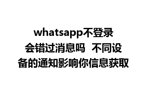 whatsapp不登录会错过消息吗  不同设备的通知影响你信息获取