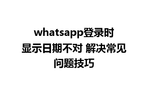 whatsapp登录时显示日期不对 解决常见问题技巧