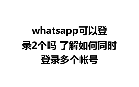 whatsapp可以登录2个吗 了解如何同时登录多个帐号