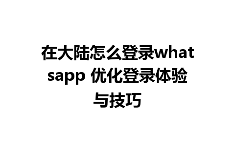 在大陆怎么登录whatsapp 优化登录体验与技巧