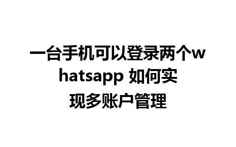 一台手机可以登录两个whatsapp 如何实现多账户管理