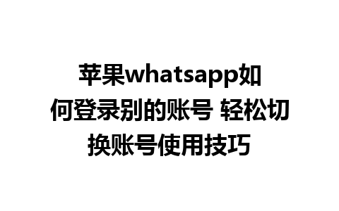 苹果whatsapp如何登录别的账号 轻松切换账号<a href=