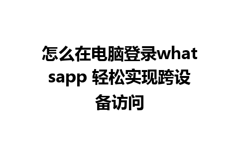 怎么在电脑登录whatsapp 轻松实现跨设备访问