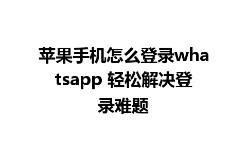 苹果手机怎么登录whatsapp 轻松解决登录难题