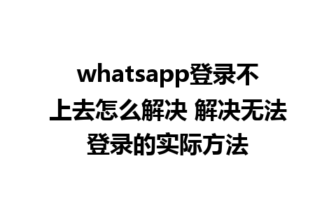 whatsapp登录不上去怎么解决 解决无法登录的实际方法