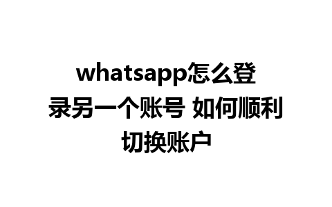 whatsapp怎么登录另一个账号 如何顺利切换账户