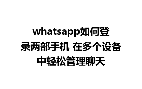 whatsapp如何登录两部手机 在多个设备中轻松管理聊天